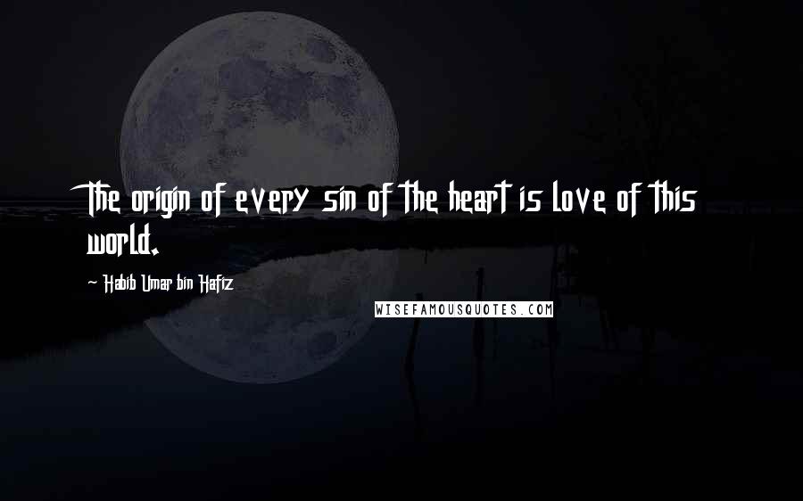 Habib Umar Bin Hafiz Quotes: The origin of every sin of the heart is love of this world.