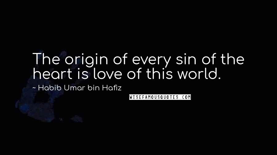 Habib Umar Bin Hafiz Quotes: The origin of every sin of the heart is love of this world.
