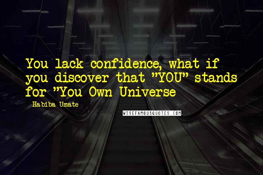 Habiba Umate Quotes: You lack confidence, what if you discover that "YOU" stands for "You Own Universe