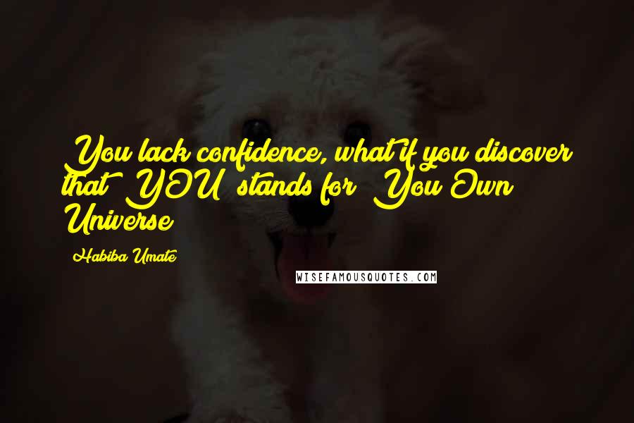 Habiba Umate Quotes: You lack confidence, what if you discover that "YOU" stands for "You Own Universe