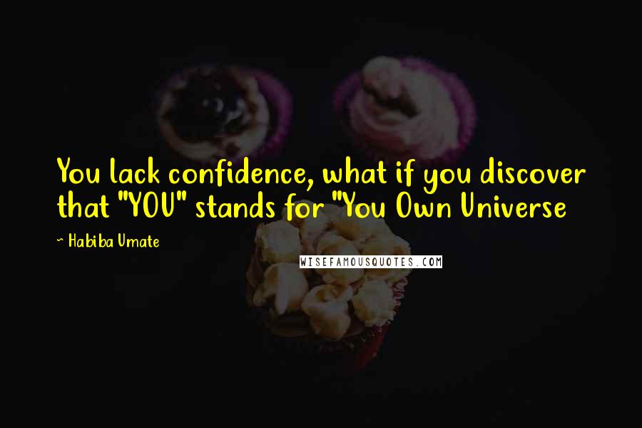 Habiba Umate Quotes: You lack confidence, what if you discover that "YOU" stands for "You Own Universe