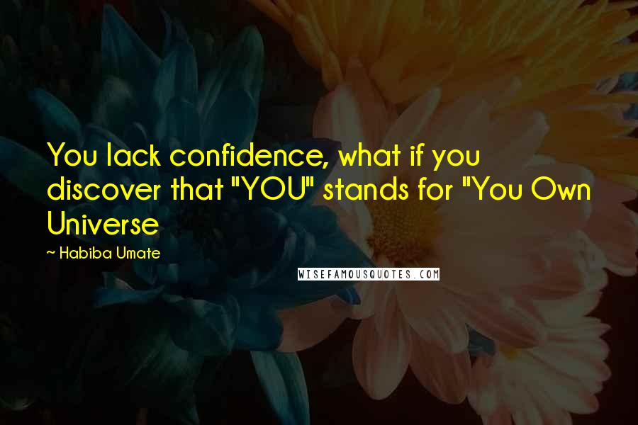 Habiba Umate Quotes: You lack confidence, what if you discover that "YOU" stands for "You Own Universe