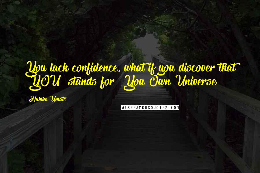 Habiba Umate Quotes: You lack confidence, what if you discover that "YOU" stands for "You Own Universe