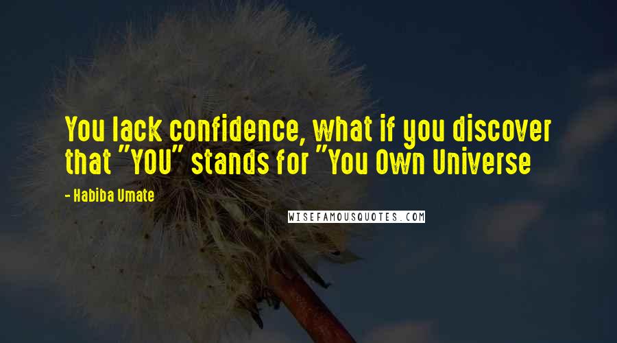 Habiba Umate Quotes: You lack confidence, what if you discover that "YOU" stands for "You Own Universe