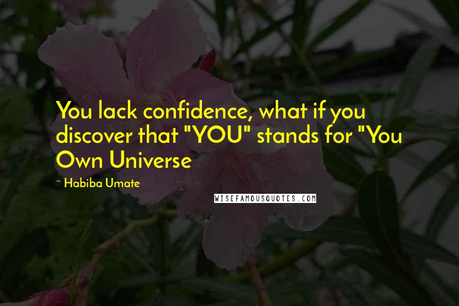 Habiba Umate Quotes: You lack confidence, what if you discover that "YOU" stands for "You Own Universe