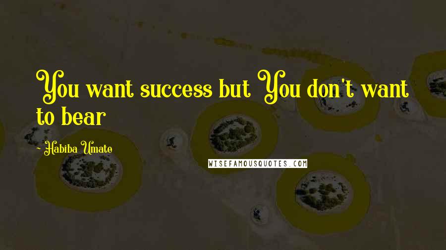 Habiba Umate Quotes: You want success but You don't want to bear