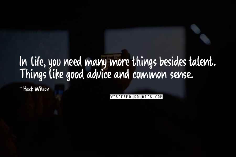 Hack Wilson Quotes: In life, you need many more things besides talent. Things like good advice and common sense.