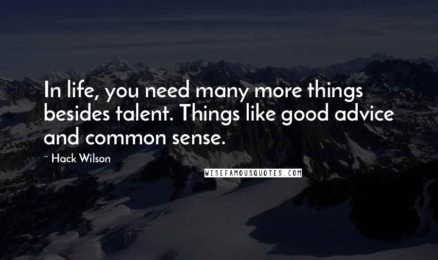 Hack Wilson Quotes: In life, you need many more things besides talent. Things like good advice and common sense.