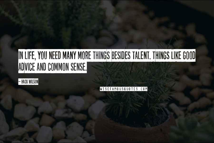 Hack Wilson Quotes: In life, you need many more things besides talent. Things like good advice and common sense.