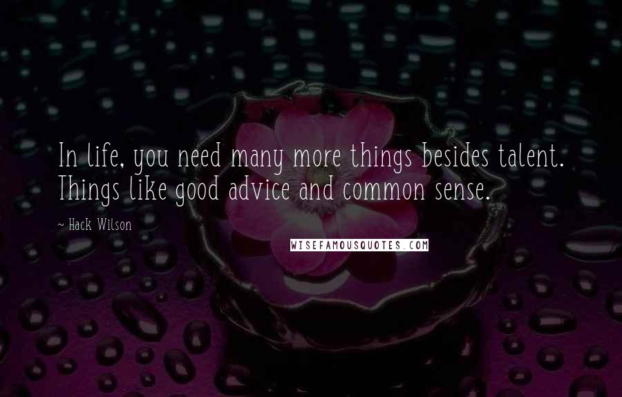 Hack Wilson Quotes: In life, you need many more things besides talent. Things like good advice and common sense.