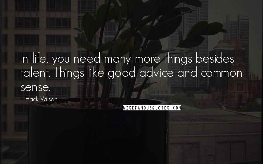 Hack Wilson Quotes: In life, you need many more things besides talent. Things like good advice and common sense.