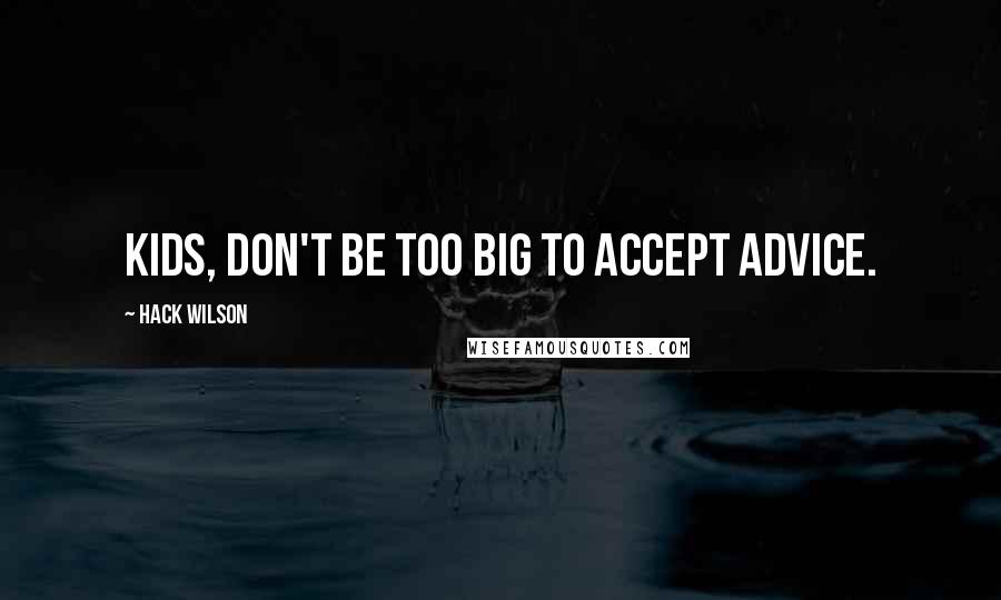 Hack Wilson Quotes: Kids, don't be too big to accept advice.