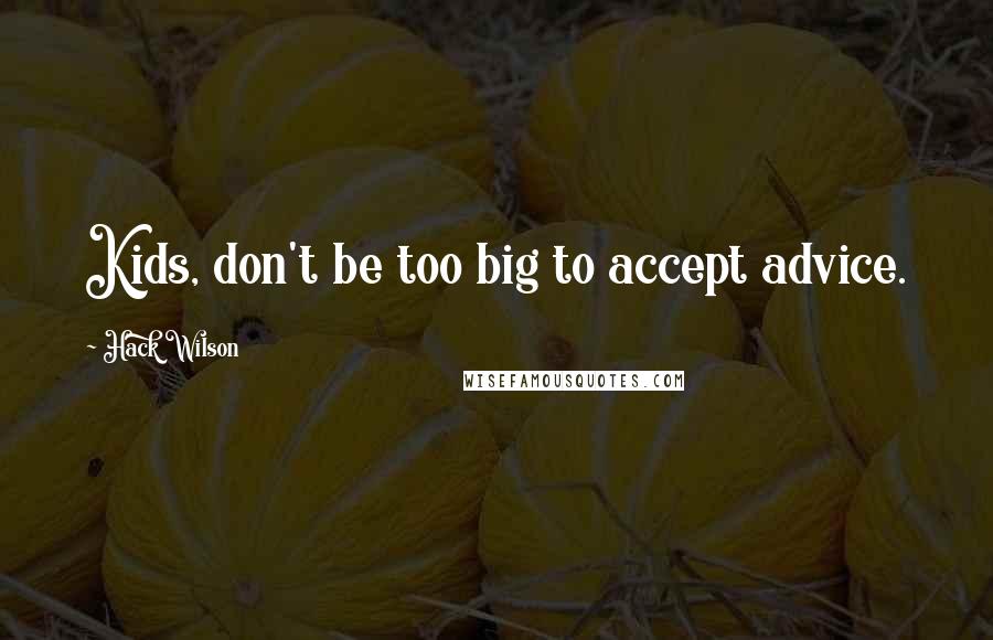 Hack Wilson Quotes: Kids, don't be too big to accept advice.