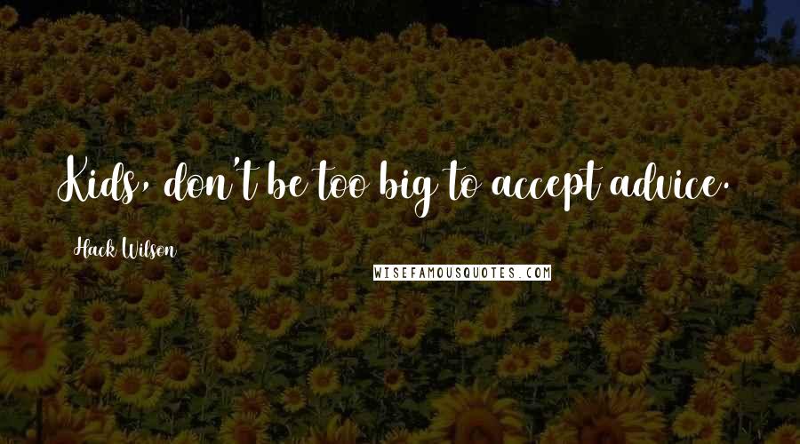 Hack Wilson Quotes: Kids, don't be too big to accept advice.