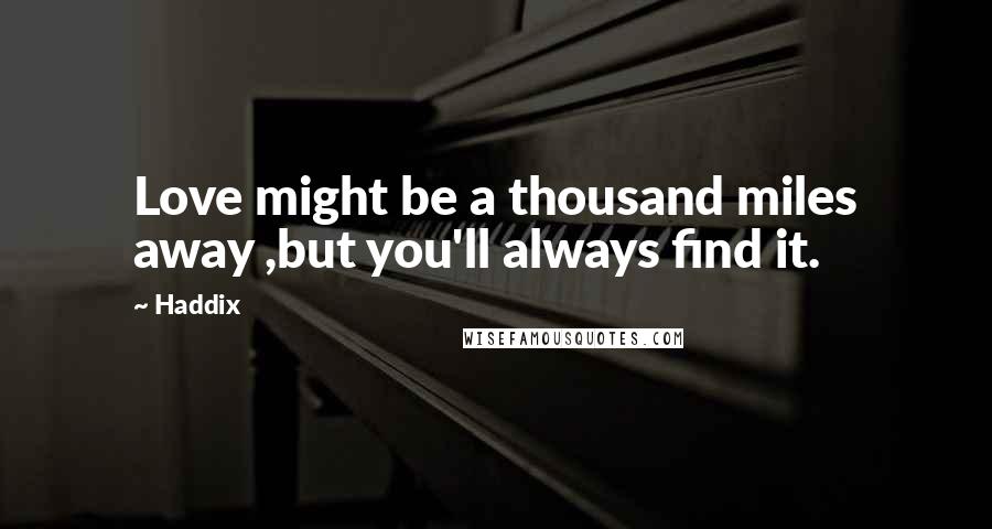 Haddix Quotes: Love might be a thousand miles away ,but you'll always find it.