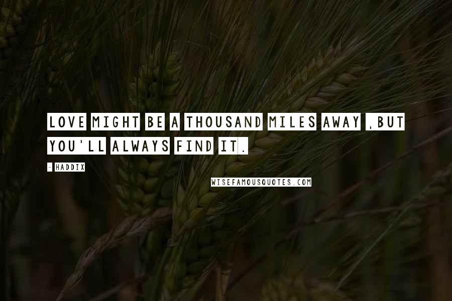 Haddix Quotes: Love might be a thousand miles away ,but you'll always find it.