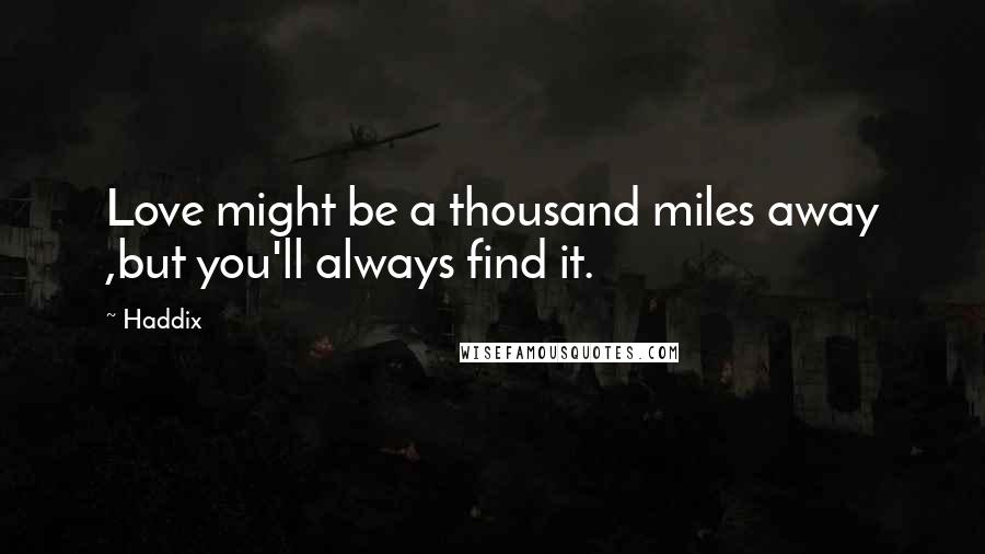 Haddix Quotes: Love might be a thousand miles away ,but you'll always find it.
