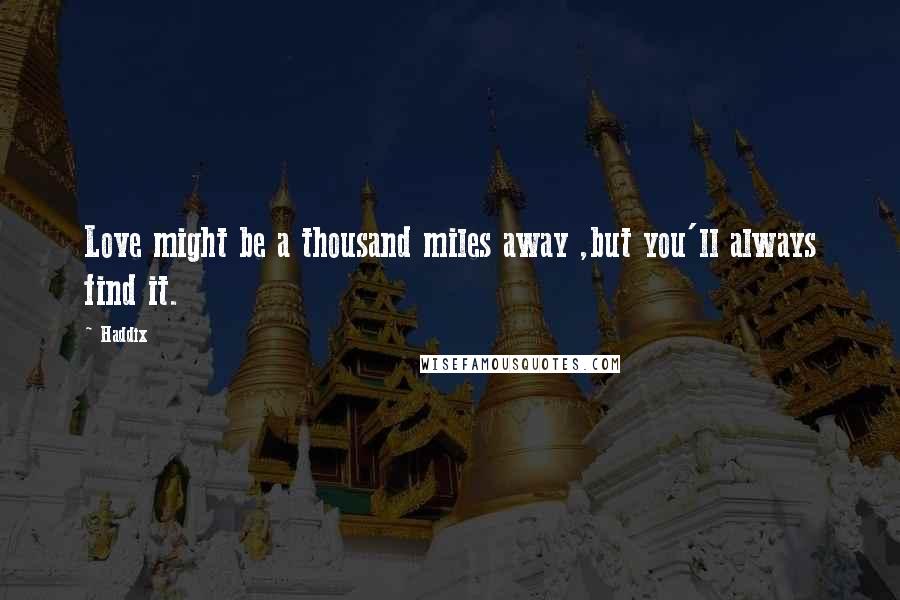 Haddix Quotes: Love might be a thousand miles away ,but you'll always find it.