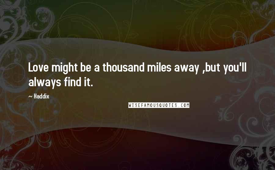 Haddix Quotes: Love might be a thousand miles away ,but you'll always find it.
