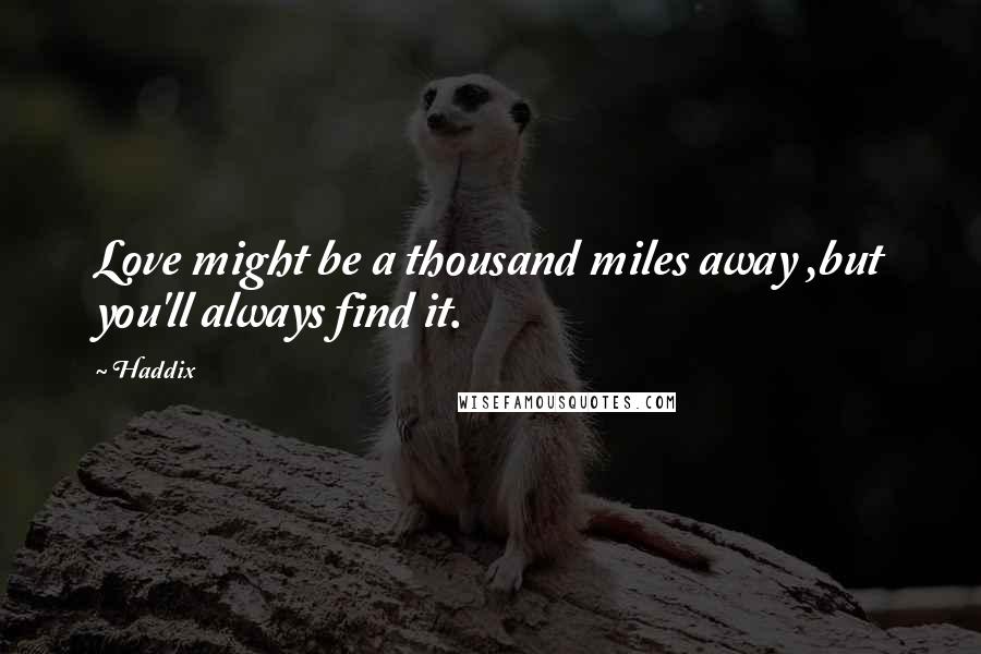 Haddix Quotes: Love might be a thousand miles away ,but you'll always find it.