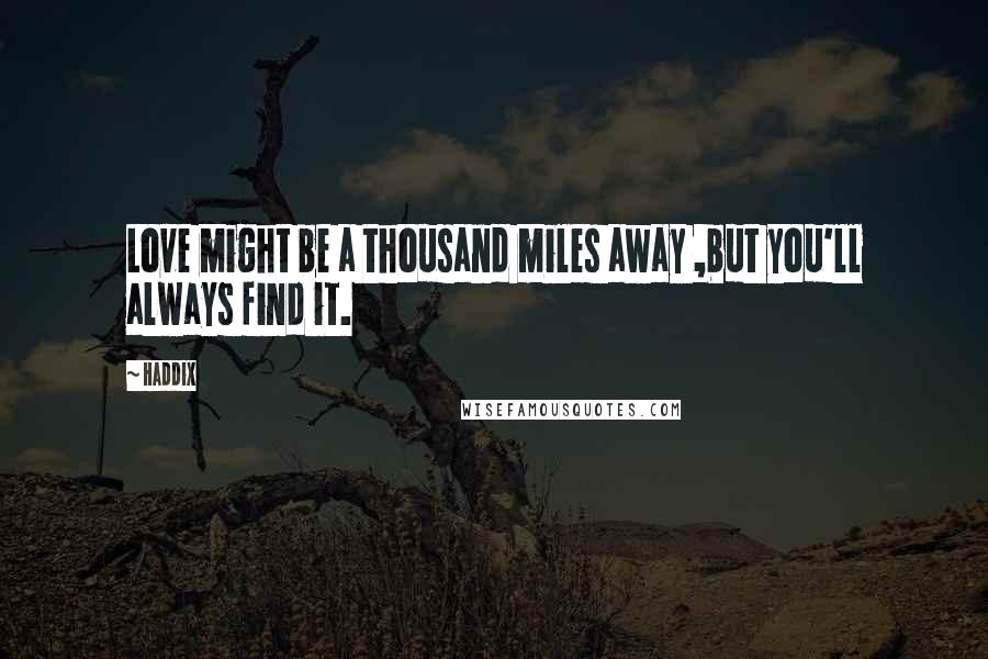 Haddix Quotes: Love might be a thousand miles away ,but you'll always find it.