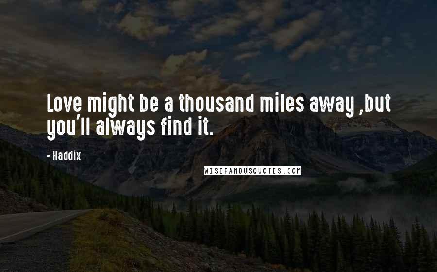 Haddix Quotes: Love might be a thousand miles away ,but you'll always find it.