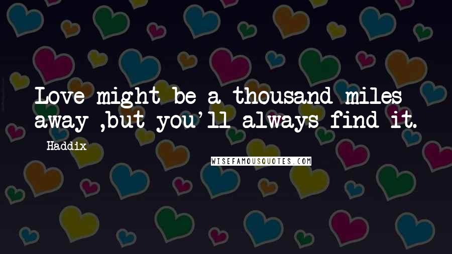 Haddix Quotes: Love might be a thousand miles away ,but you'll always find it.