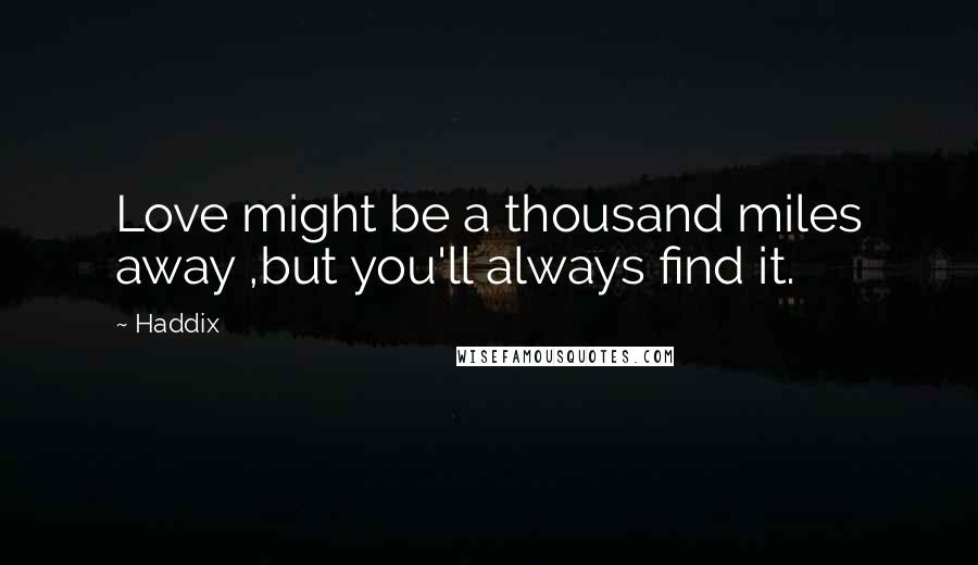 Haddix Quotes: Love might be a thousand miles away ,but you'll always find it.