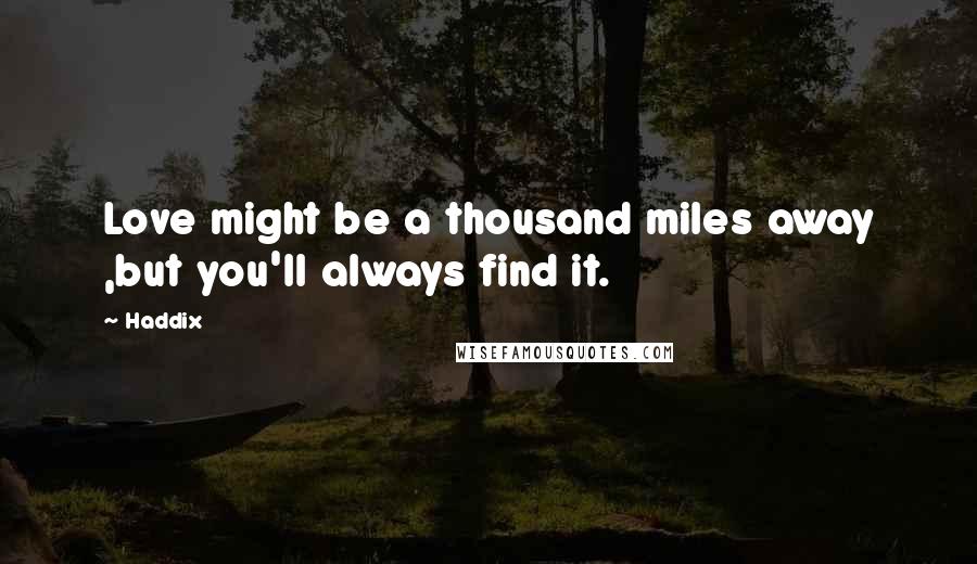 Haddix Quotes: Love might be a thousand miles away ,but you'll always find it.