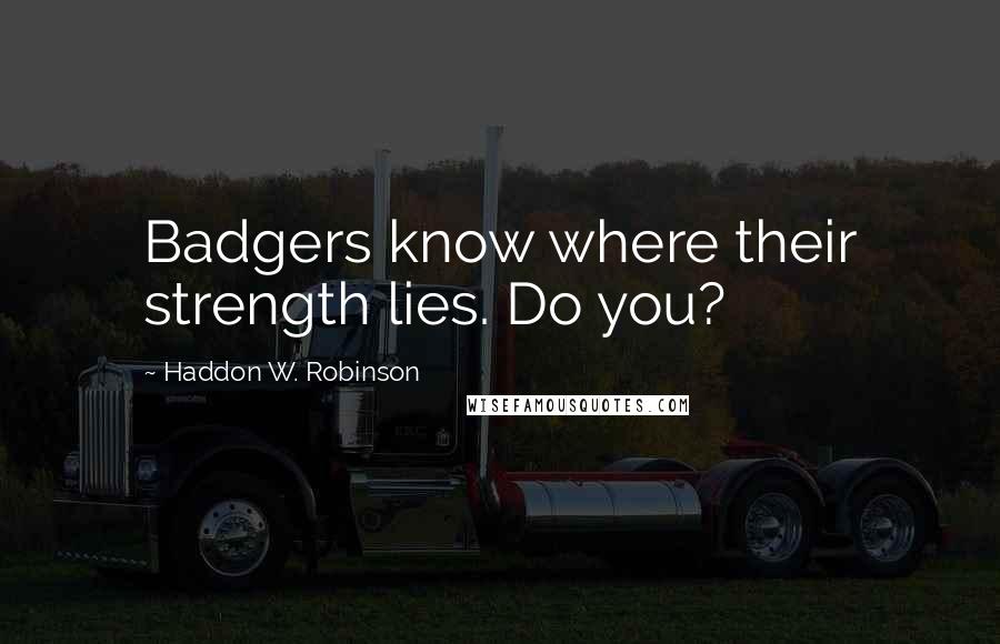 Haddon W. Robinson Quotes: Badgers know where their strength lies. Do you?