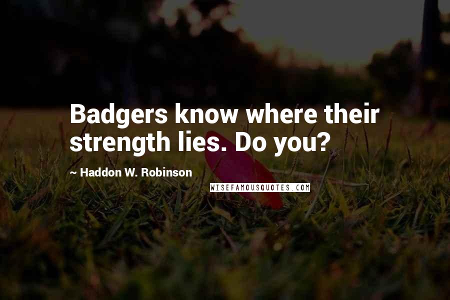 Haddon W. Robinson Quotes: Badgers know where their strength lies. Do you?