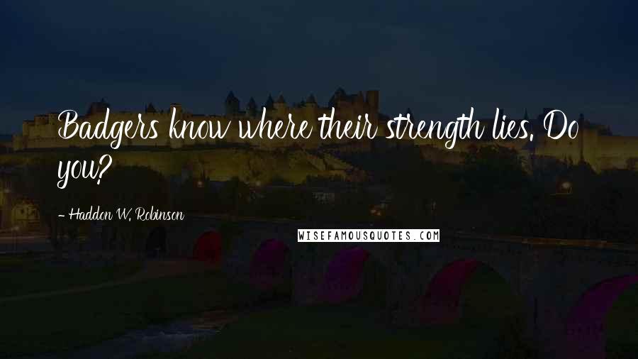 Haddon W. Robinson Quotes: Badgers know where their strength lies. Do you?