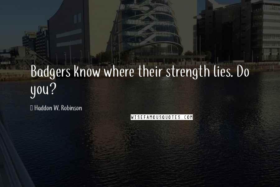 Haddon W. Robinson Quotes: Badgers know where their strength lies. Do you?