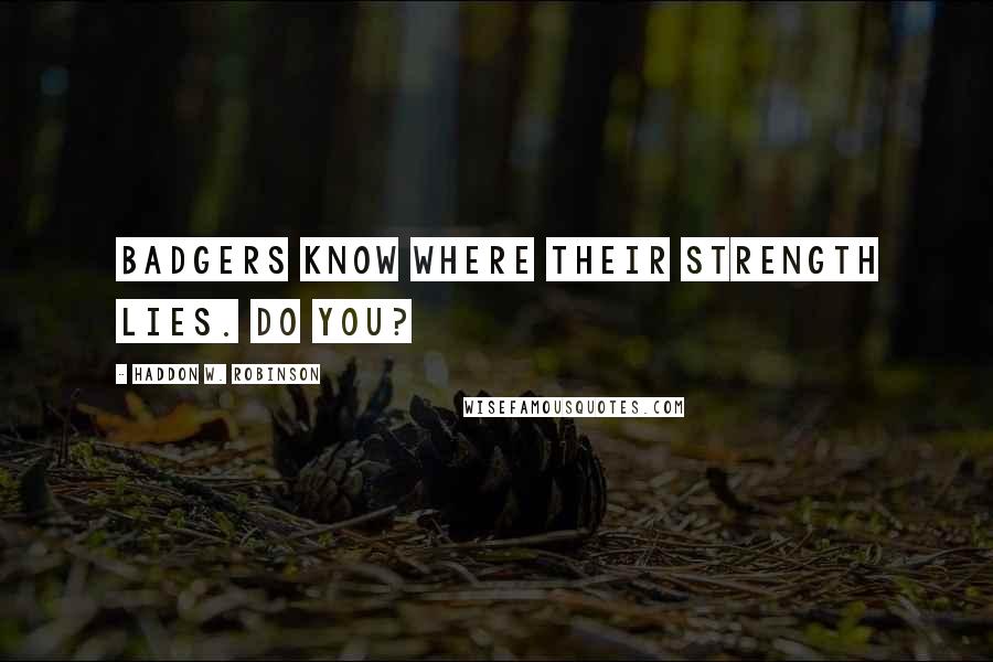 Haddon W. Robinson Quotes: Badgers know where their strength lies. Do you?