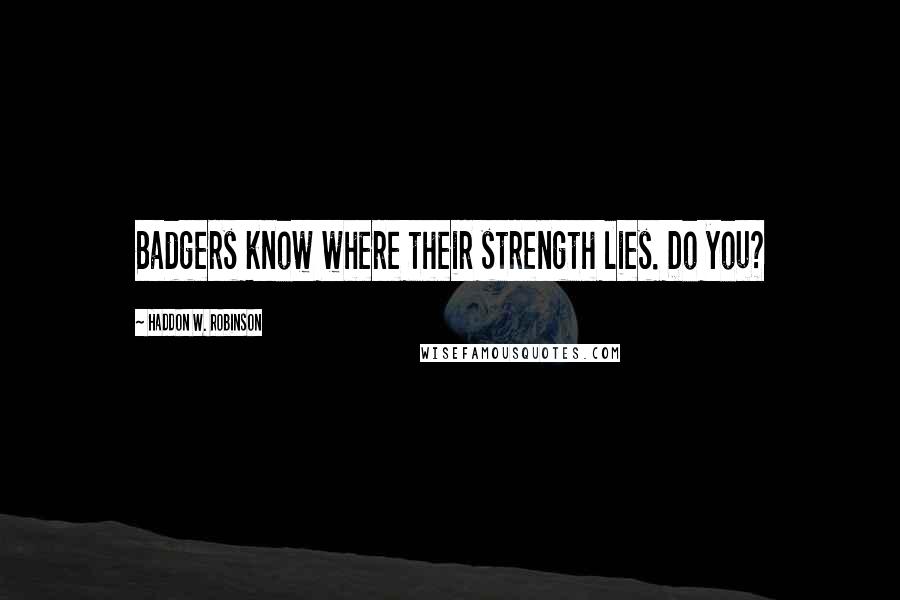 Haddon W. Robinson Quotes: Badgers know where their strength lies. Do you?