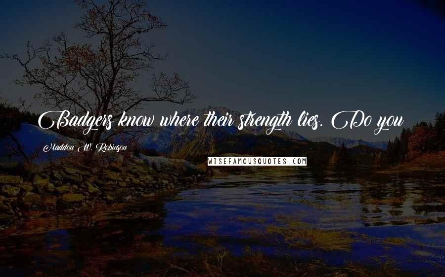 Haddon W. Robinson Quotes: Badgers know where their strength lies. Do you?