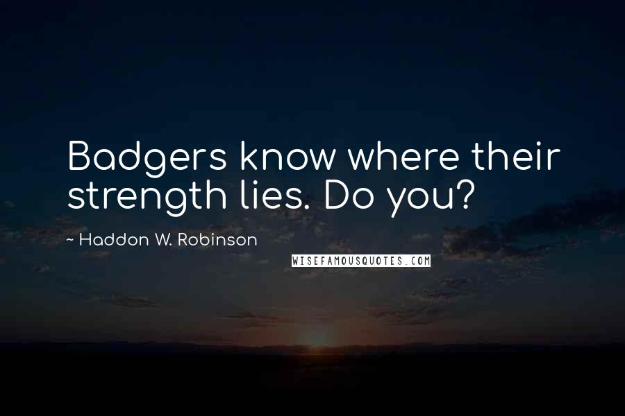 Haddon W. Robinson Quotes: Badgers know where their strength lies. Do you?