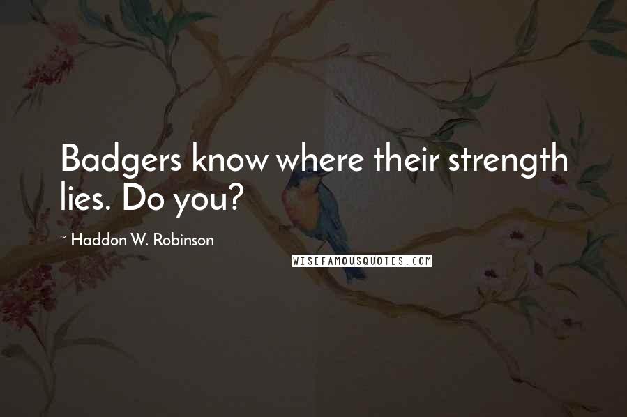 Haddon W. Robinson Quotes: Badgers know where their strength lies. Do you?