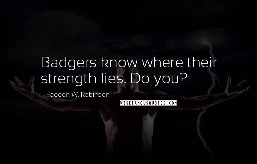 Haddon W. Robinson Quotes: Badgers know where their strength lies. Do you?