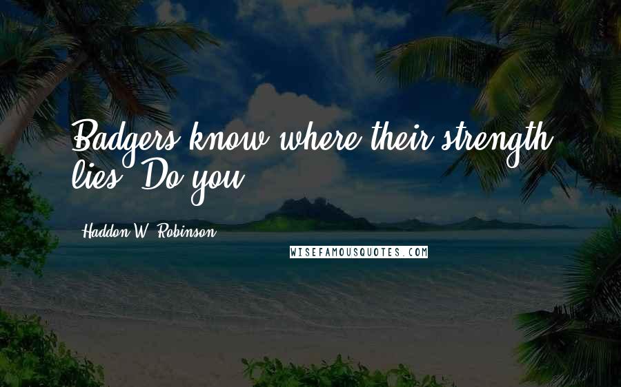 Haddon W. Robinson Quotes: Badgers know where their strength lies. Do you?