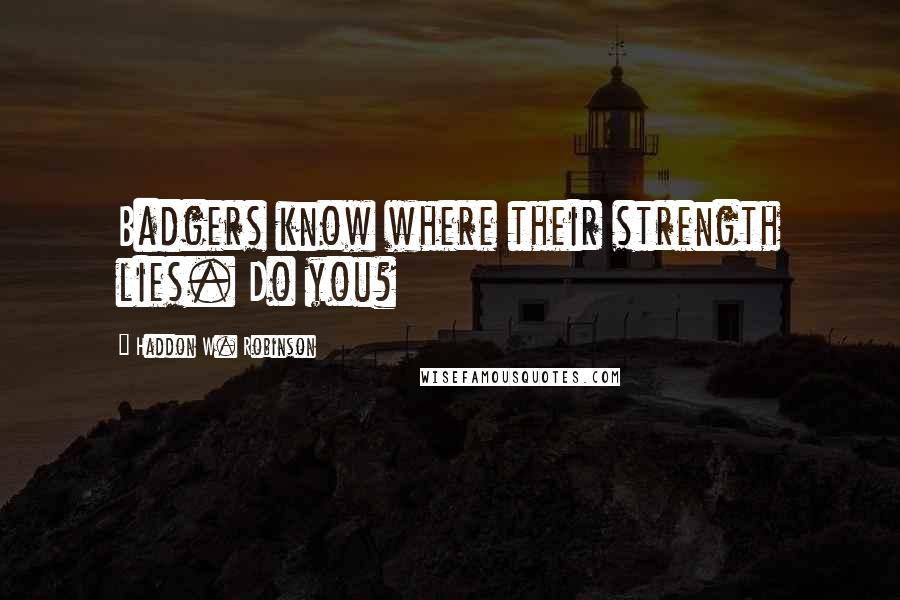 Haddon W. Robinson Quotes: Badgers know where their strength lies. Do you?