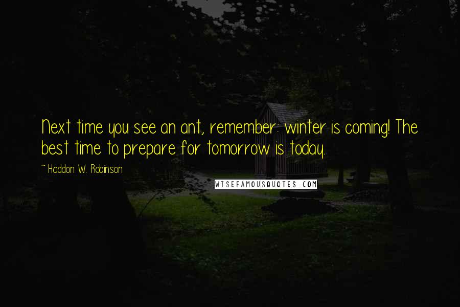 Haddon W. Robinson Quotes: Next time you see an ant, remember: winter is coming! The best time to prepare for tomorrow is today.