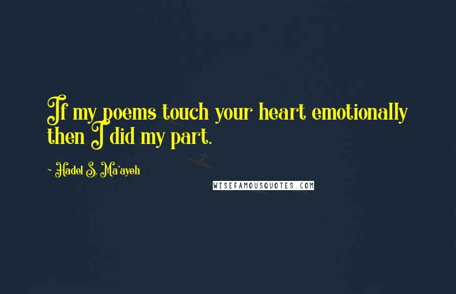 Hadel S. Ma'ayeh Quotes: If my poems touch your heart emotionally then I did my part.