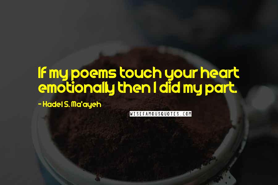 Hadel S. Ma'ayeh Quotes: If my poems touch your heart emotionally then I did my part.