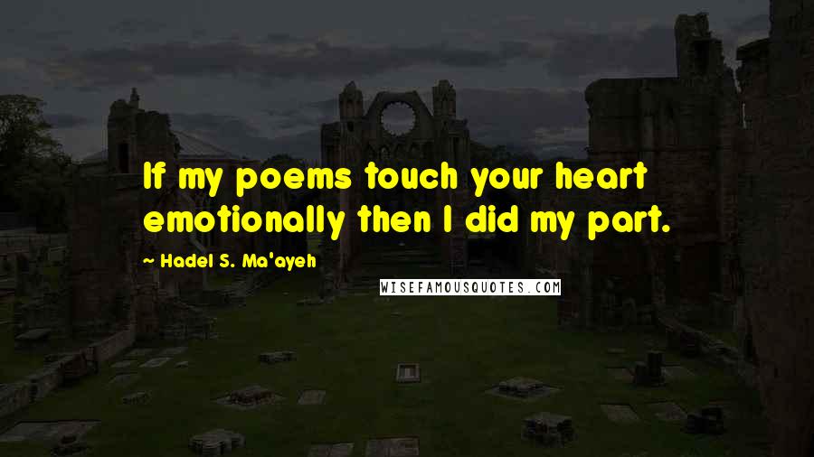 Hadel S. Ma'ayeh Quotes: If my poems touch your heart emotionally then I did my part.