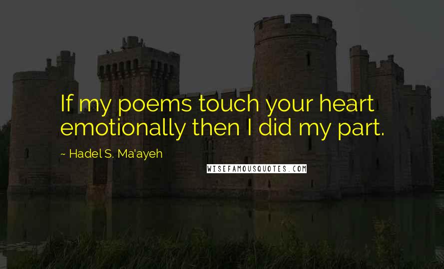 Hadel S. Ma'ayeh Quotes: If my poems touch your heart emotionally then I did my part.