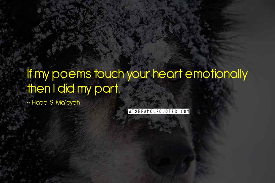 Hadel S. Ma'ayeh Quotes: If my poems touch your heart emotionally then I did my part.