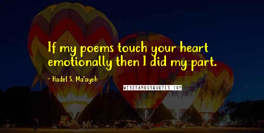 Hadel S. Ma'ayeh Quotes: If my poems touch your heart emotionally then I did my part.