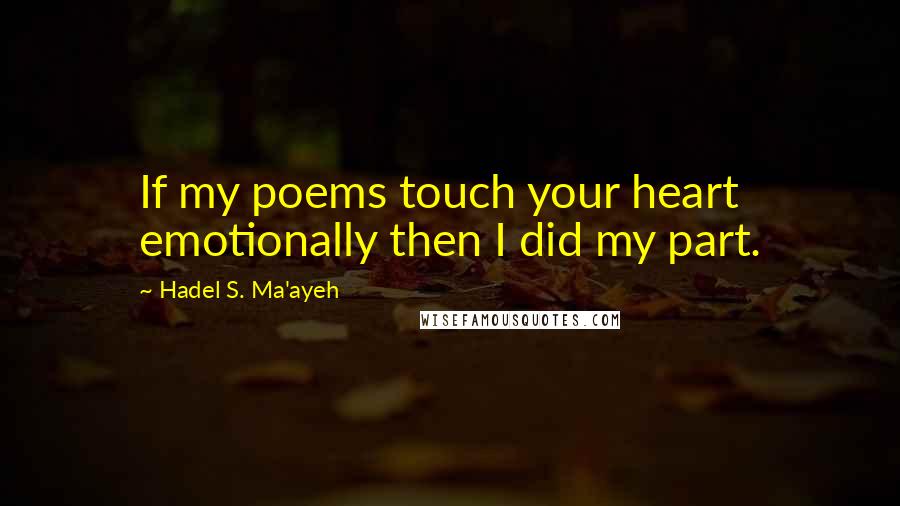 Hadel S. Ma'ayeh Quotes: If my poems touch your heart emotionally then I did my part.