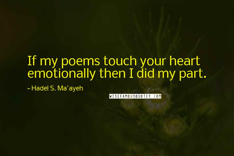 Hadel S. Ma'ayeh Quotes: If my poems touch your heart emotionally then I did my part.